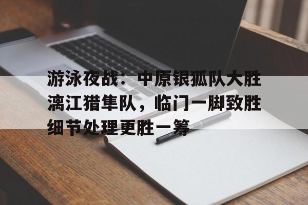 KY Sports包含游泳夜战：中原银狐队大胜漓江猎隼队，临门一脚致胜细节处理更胜一筹的词条